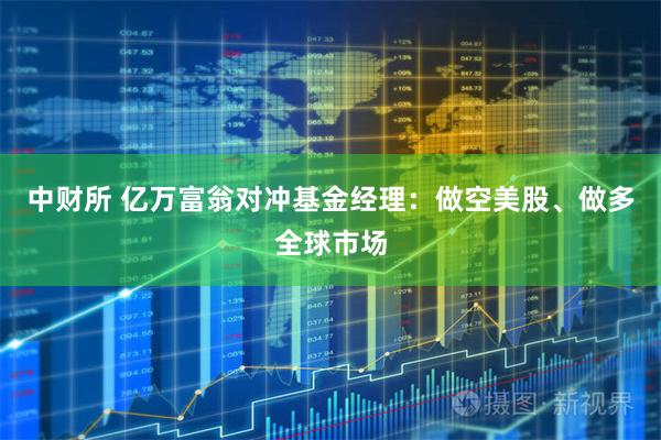 中财所 亿万富翁对冲基金经理：做空美股、做多全球市场
