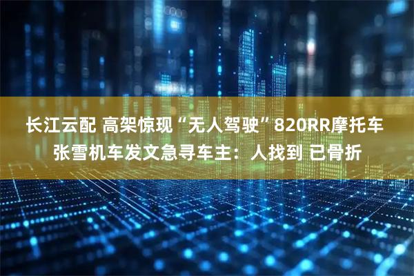 长江云配 高架惊现“无人驾驶”820RR摩托车 张雪机车发文急寻车主：人找到 已骨折